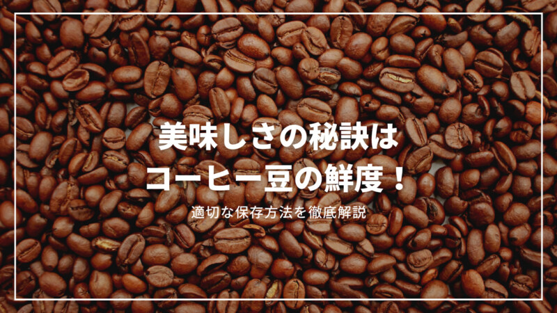 【決定版】コーヒー豆の鮮度は美味しさの秘訣！適切な保存方法を徹底解説