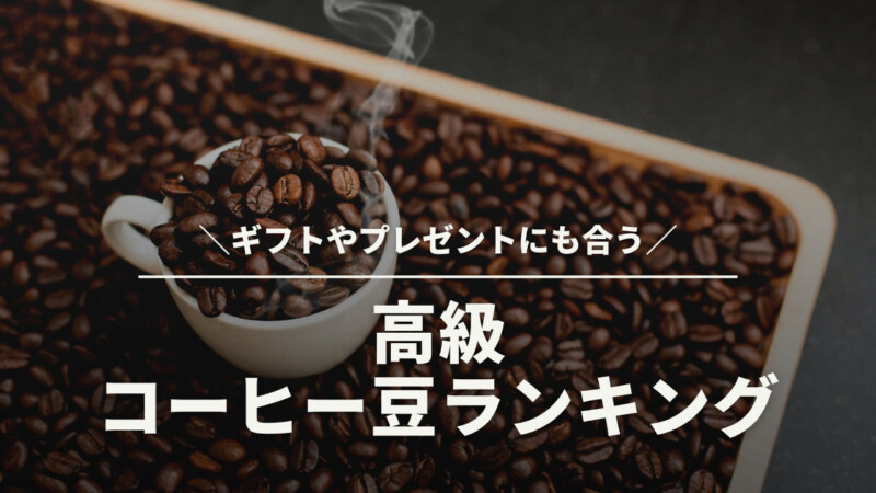 【厳選】高級なコーヒー豆ランキング15選！ギフトやプレゼントにも合う