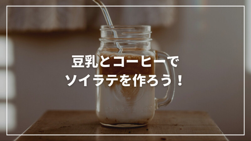 【厳選】豆乳とコーヒーを合わせてソイラテを作ろう！おすすめレシピ4選