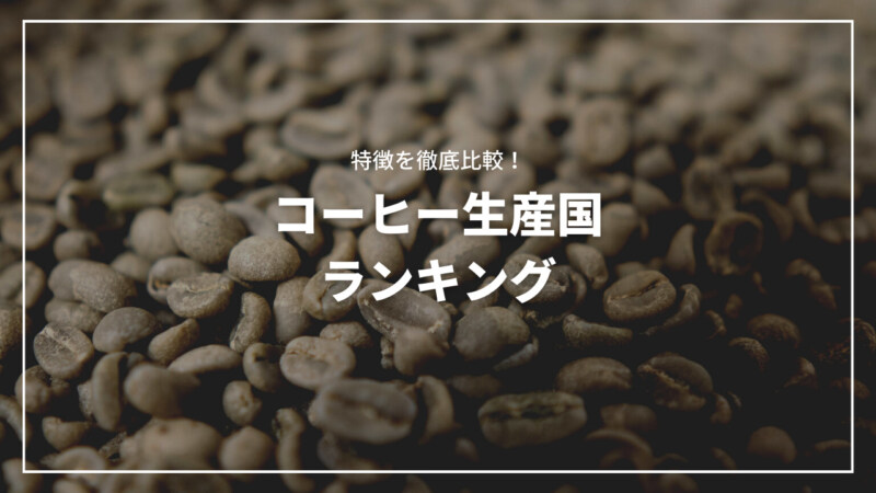 【決定版】コーヒーの生産国ランキング！それぞれの特徴を徹底比較