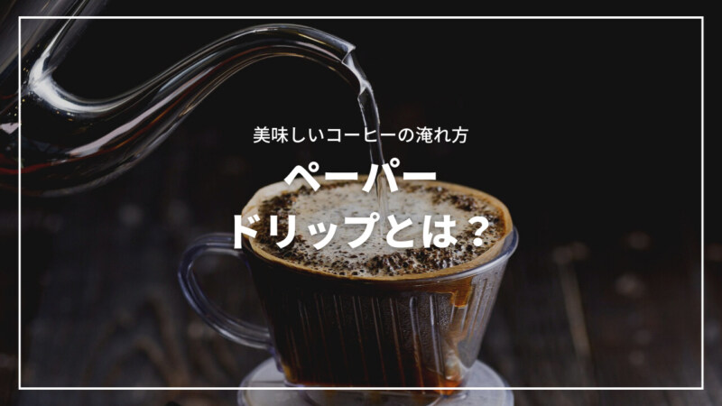 【コツ公開】ペーパードリップとは？美味しいコーヒーのいれ方を完全解説