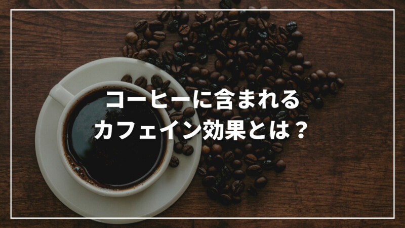 コーヒーに含まれるカフェイン効果とは？摂取量の目安からおすすめまで
