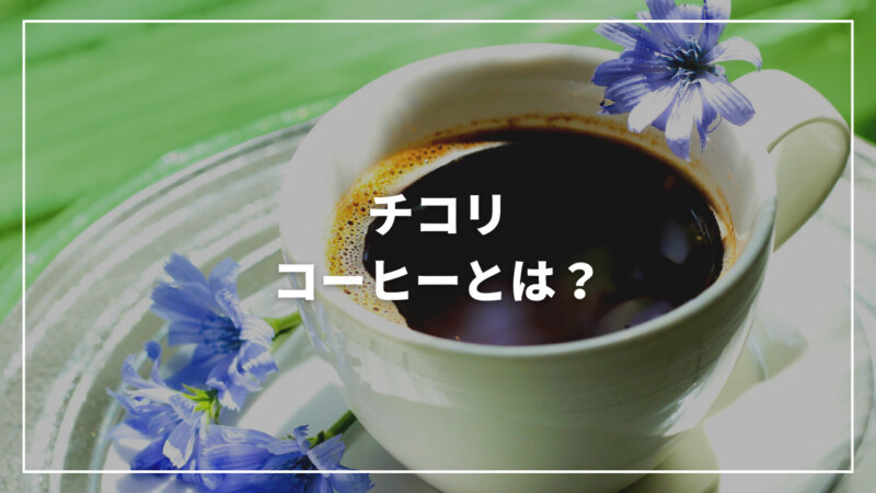 【決定版】チコリコーヒーとは？効果・効能から飲み方・おすすめまで紹介