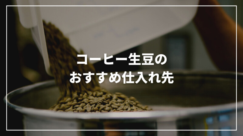 コーヒー生豆のおすすめ仕入れ先・業者6選！具体的な仕入れ方も紹介