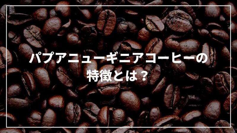 【決定版】パプアニューギニアコーヒーの特徴とは？歴史やおすすめを紹介