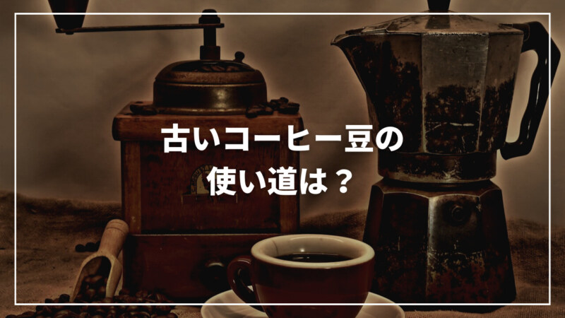 【決定版】古いコーヒー豆の使い道とは？美味しく飲む方法もご紹介