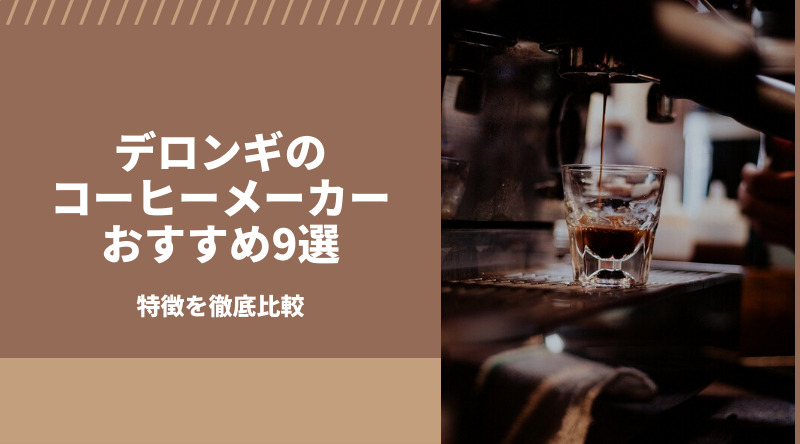 【最新版】デロンギのコーヒーメーカーおすすめ9選！特徴を徹底比較