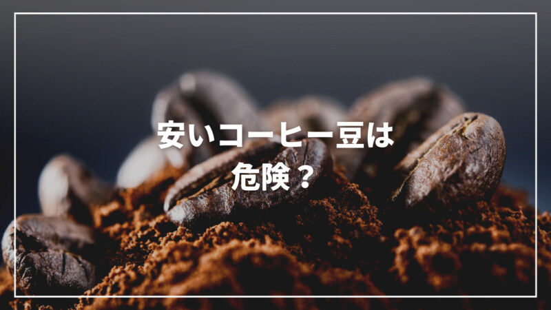 【決定版】安いコーヒー豆は危険？その理由とコスパ高く買う方法をご紹介