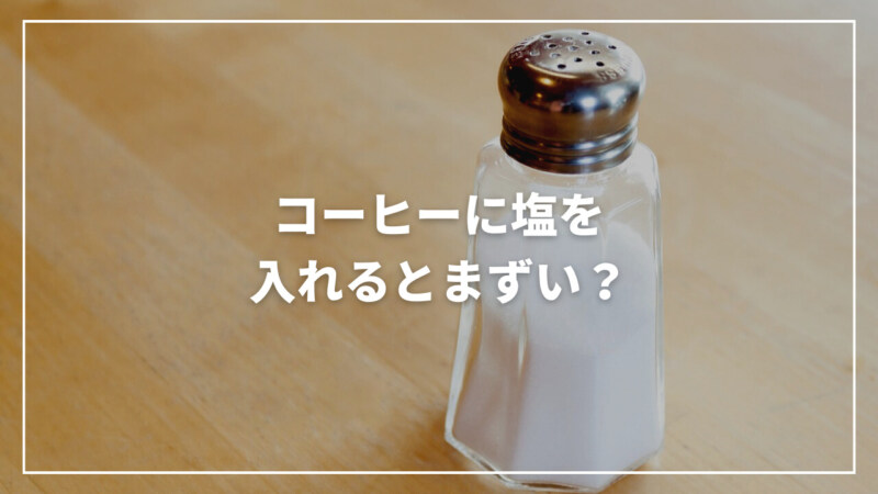 【決定版】コーヒーに塩を入れるとまずい？塩コーヒーの全貌を徹底調査！
