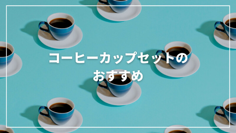 【厳選】コーヒーカップセットのおすすめランキング9選！おしゃれで人気