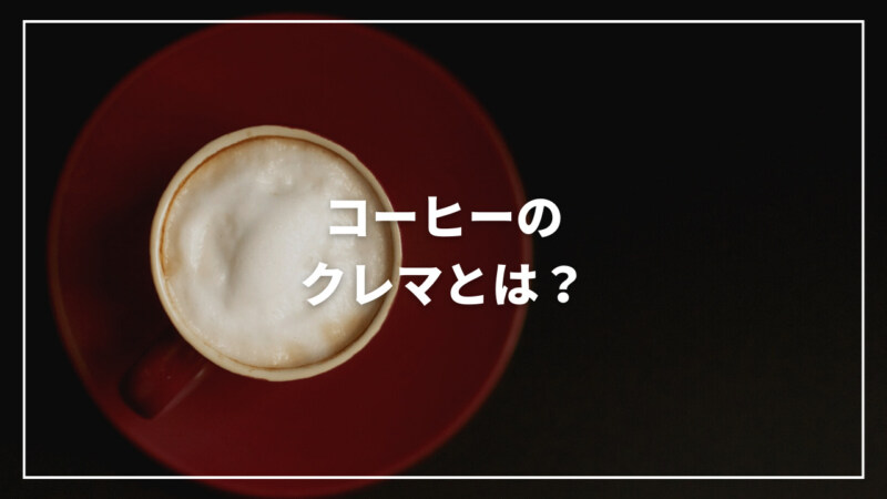 【決定版】コーヒーのクレマとは？特徴から作り方まで徹底解説