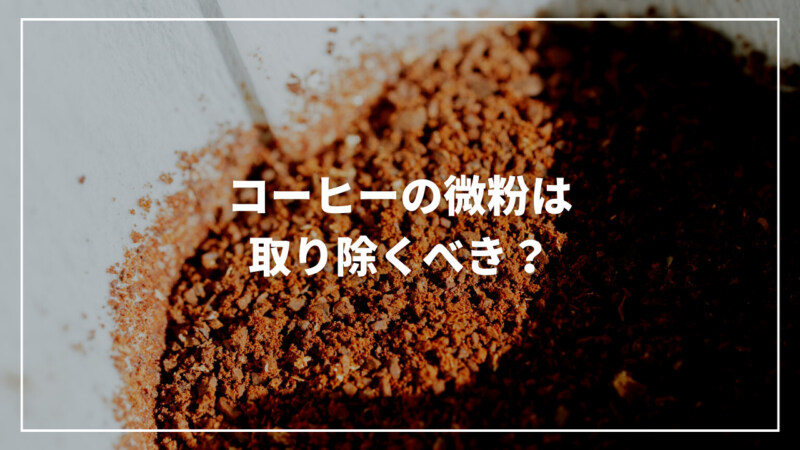 【ソムリエ監修】コーヒーの微粉は取り除くべき？除去する方法も解説
