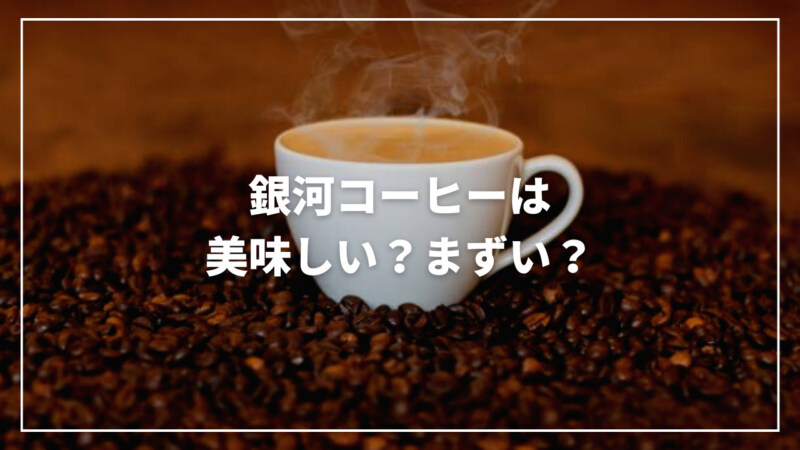 【決定版】銀河コーヒーは美味しい？まずい？評判やおすすめ商品も紹介！