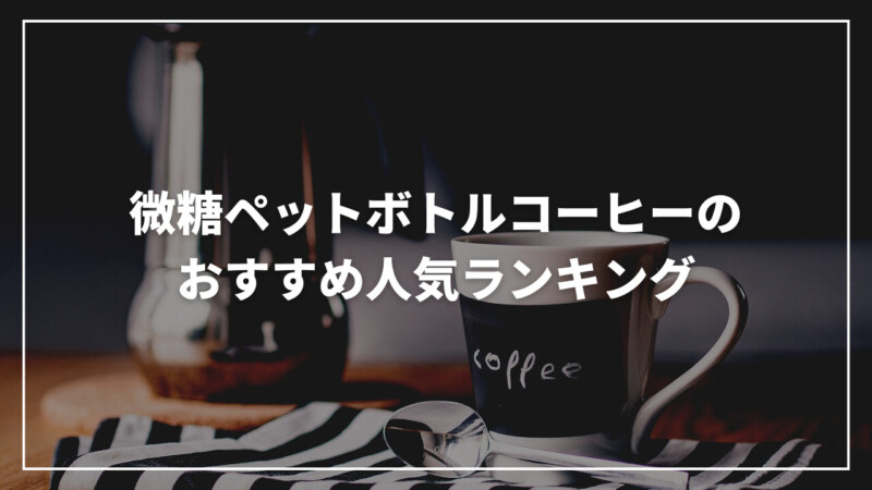 【2023年版】微糖ペットボトルコーヒーのおすすめ人気ランキング15選